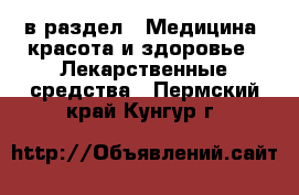  в раздел : Медицина, красота и здоровье » Лекарственные средства . Пермский край,Кунгур г.